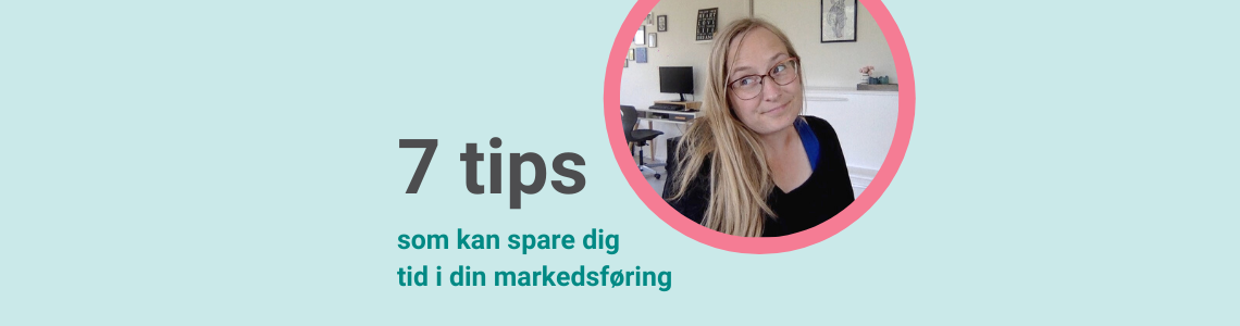 blogbillede 7 tips der kan spare dig tid i din markedsføring